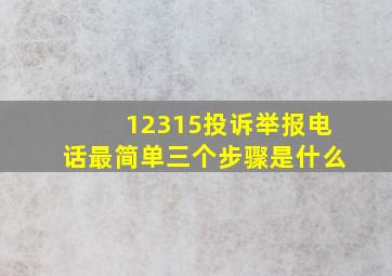 12315投诉举报电话最简单三个步骤是什么