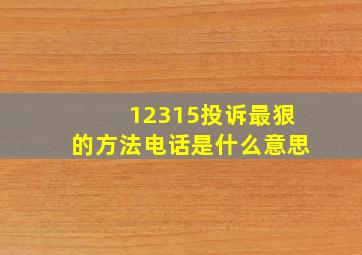 12315投诉最狠的方法电话是什么意思