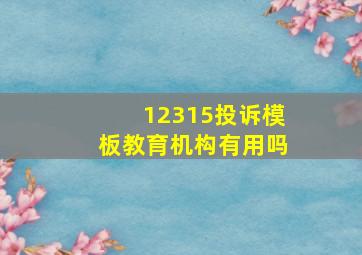 12315投诉模板教育机构有用吗