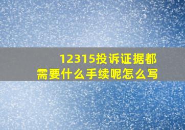 12315投诉证据都需要什么手续呢怎么写