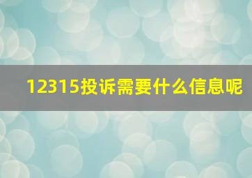 12315投诉需要什么信息呢