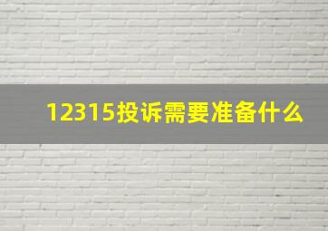 12315投诉需要准备什么