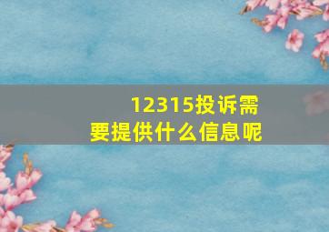 12315投诉需要提供什么信息呢