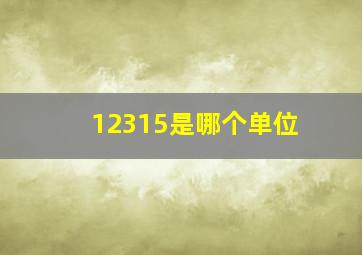 12315是哪个单位