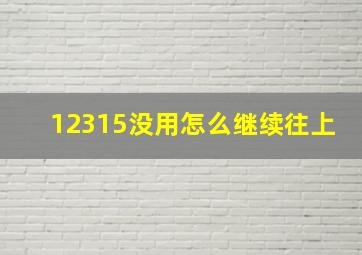 12315没用怎么继续往上