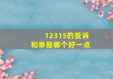 12315的投诉和举报哪个好一点