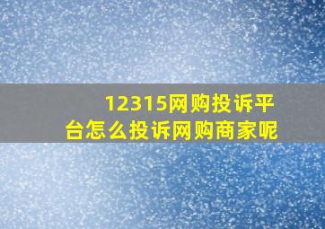 12315网购投诉平台怎么投诉网购商家呢