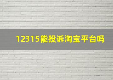 12315能投诉淘宝平台吗