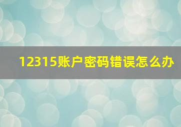 12315账户密码错误怎么办