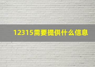 12315需要提供什么信息