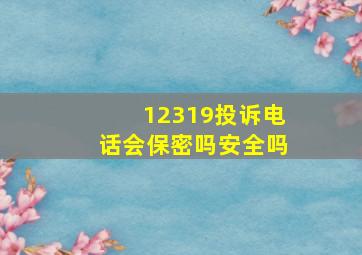 12319投诉电话会保密吗安全吗