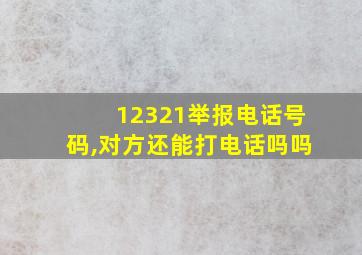 12321举报电话号码,对方还能打电话吗吗