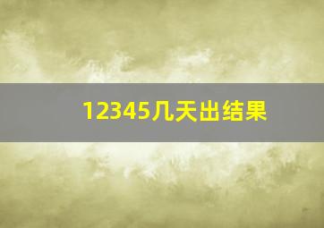 12345几天出结果