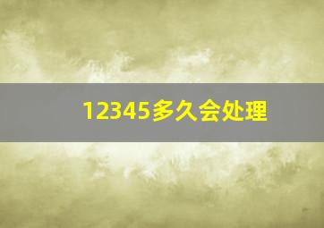 12345多久会处理