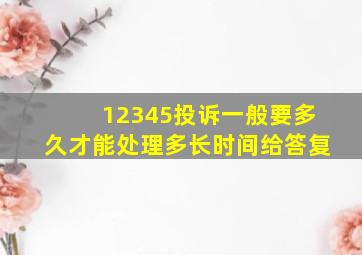 12345投诉一般要多久才能处理多长时间给答复