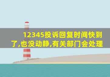 12345投诉回复时间快到了,也没动静,有关部门会处理