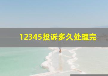 12345投诉多久处理完