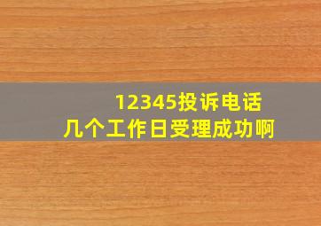 12345投诉电话几个工作日受理成功啊