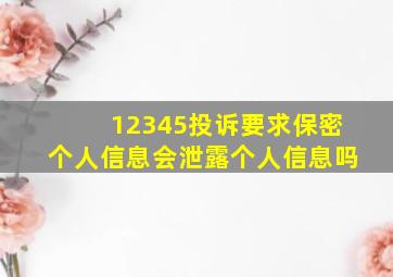 12345投诉要求保密个人信息会泄露个人信息吗