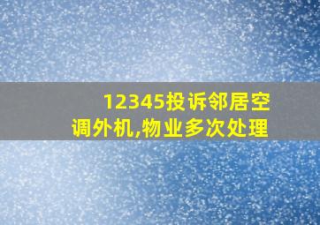 12345投诉邻居空调外机,物业多次处理