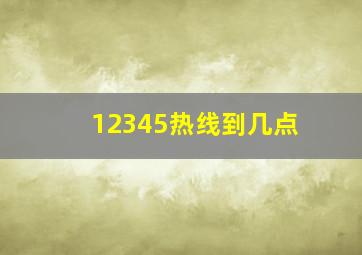 12345热线到几点