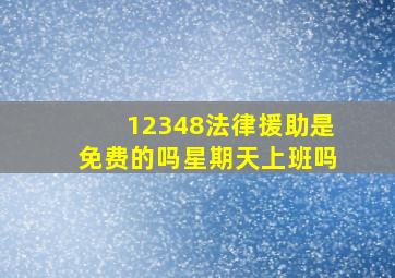 12348法律援助是免费的吗星期天上班吗