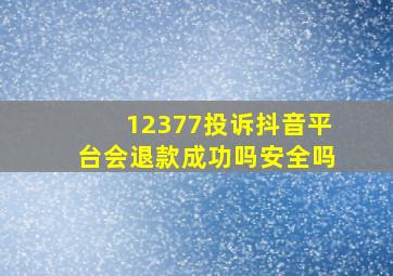 12377投诉抖音平台会退款成功吗安全吗