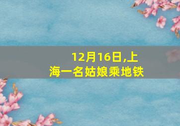 12月16日,上海一名姑娘乘地铁