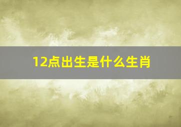 12点出生是什么生肖