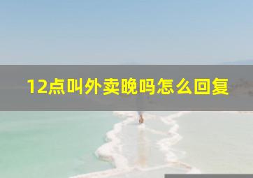 12点叫外卖晚吗怎么回复