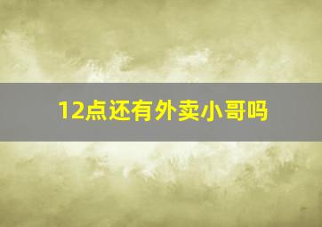 12点还有外卖小哥吗