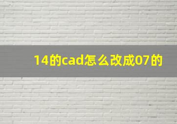 14的cad怎么改成07的