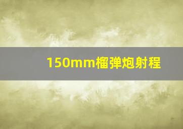 150mm榴弹炮射程