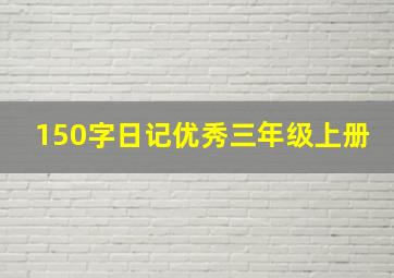 150字日记优秀三年级上册