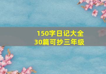 150字日记大全30篇可抄三年级