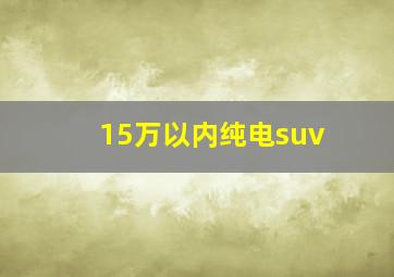 15万以内纯电suv