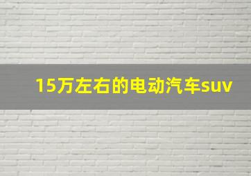 15万左右的电动汽车suv