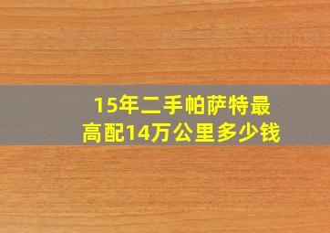 15年二手帕萨特最高配14万公里多少钱