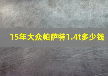 15年大众帕萨特1.4t多少钱