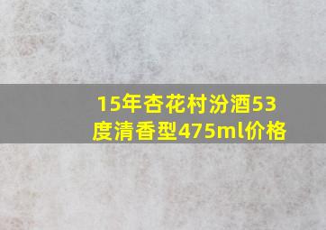 15年杏花村汾酒53度清香型475ml价格