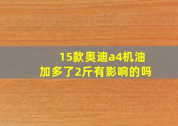 15款奥迪a4机油加多了2斤有影响的吗