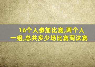 16个人参加比赛,两个人一组,总共多少场比赛淘汰赛