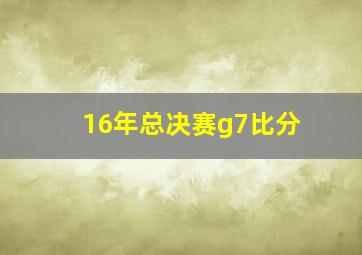 16年总决赛g7比分