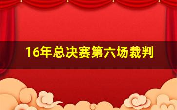 16年总决赛第六场裁判