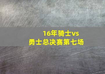 16年骑士vs勇士总决赛第七场