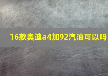 16款奥迪a4加92汽油可以吗