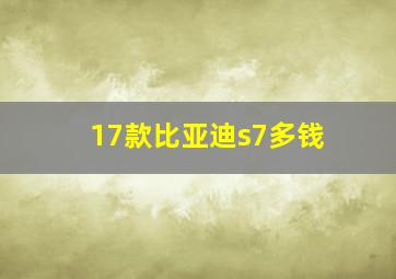 17款比亚迪s7多钱