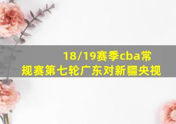 18/19赛季cba常规赛第七轮广东对新疆央视