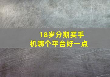 18岁分期买手机哪个平台好一点