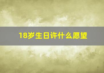 18岁生日许什么愿望